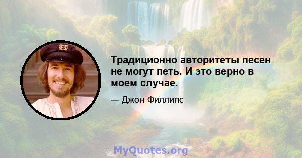 Традиционно авторитеты песен не могут петь. И это верно в моем случае.