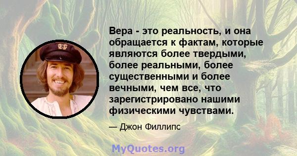 Вера - это реальность, и она обращается к фактам, которые являются более твердыми, более реальными, более существенными и более вечными, чем все, что зарегистрировано нашими физическими чувствами.