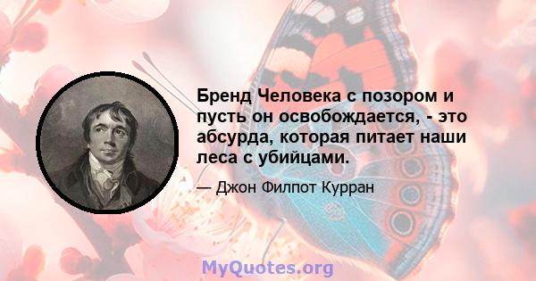 Бренд Человека с позором и пусть он освобождается, - это абсурда, которая питает наши леса с убийцами.