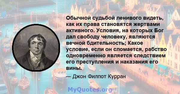 Обычной судьбой ленивого видеть, как их права становятся жертвами активного. Условия, на которых Бог дал свободу человеку, являются вечной бдительность; Какое условие, если он сломается, рабство одновременно является