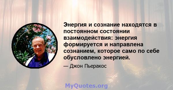 Энергия и сознание находятся в постоянном состоянии взаимодействия: энергия формируется и направлена ​​сознанием, которое само по себе обусловлено энергией.