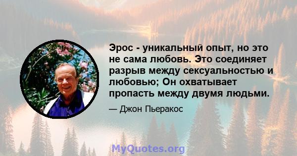 Эрос - уникальный опыт, но это не сама любовь. Это соединяет разрыв между сексуальностью и любовью; Он охватывает пропасть между двумя людьми.