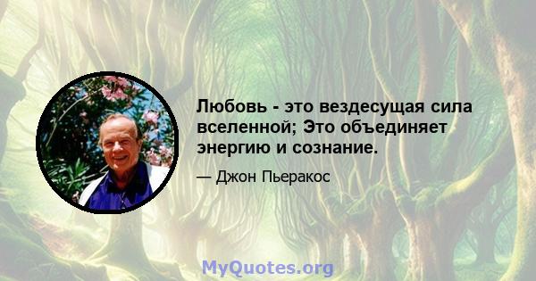 Любовь - это вездесущая сила вселенной; Это объединяет энергию и сознание.