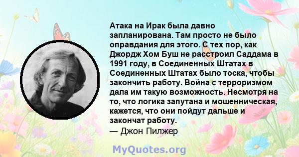 Атака на Ирак была давно запланирована. Там просто не было оправдания для этого. С тех пор, как Джордж Хом Буш не расстроил Саддама в 1991 году, в Соединенных Штатах в Соединенных Штатах было тоска, чтобы закончить