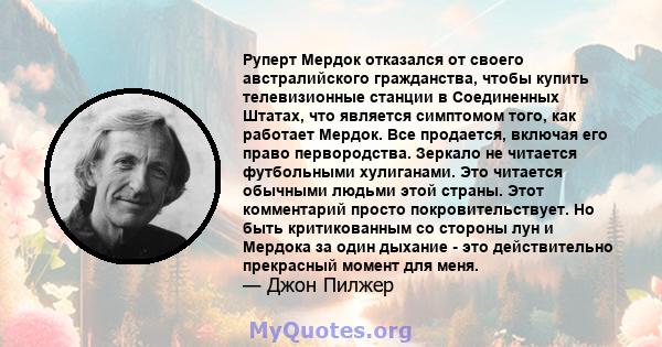 Руперт Мердок отказался от своего австралийского гражданства, чтобы купить телевизионные станции в Соединенных Штатах, что является симптомом того, как работает Мердок. Все продается, включая его право первородства.