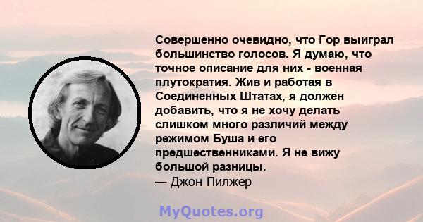 Совершенно очевидно, что Гор выиграл большинство голосов. Я думаю, что точное описание для них - военная плутократия. Жив и работая в Соединенных Штатах, я должен добавить, что я не хочу делать слишком много различий