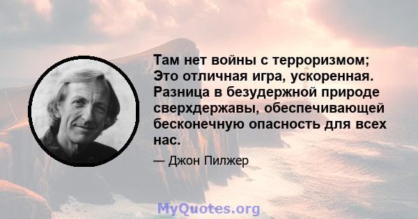 Там нет войны с терроризмом; Это отличная игра, ускоренная. Разница в безудержной природе сверхдержавы, обеспечивающей бесконечную опасность для всех нас.