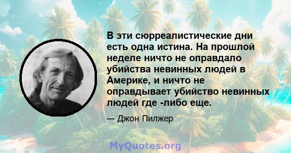 В эти сюрреалистические дни есть одна истина. На прошлой неделе ничто не оправдало убийства невинных людей в Америке, и ничто не оправдывает убийство невинных людей где -либо еще.