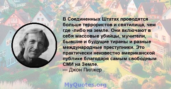 В Соединенных Штатах проводятся больше террористов и святилища, чем где -либо на земле. Они включают в себя массовые убийцы, мучители, бывшие и будущие тираны и разные международные преступники. Это практически