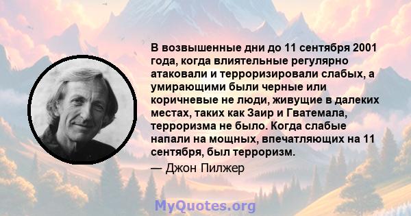 В возвышенные дни до 11 сентября 2001 года, когда влиятельные регулярно атаковали и терроризировали слабых, а умирающими были черные или коричневые не люди, живущие в далеких местах, таких как Заир и Гватемала,