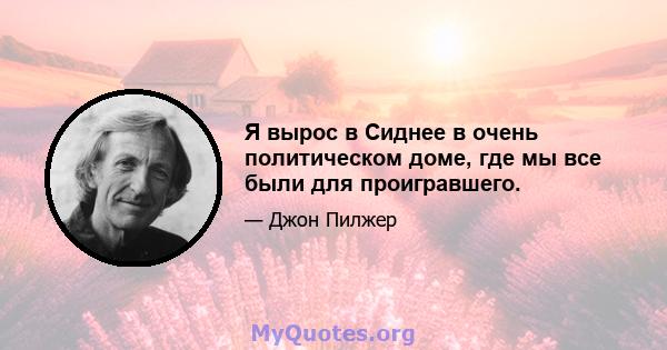 Я вырос в Сиднее в очень политическом доме, где мы все были для проигравшего.