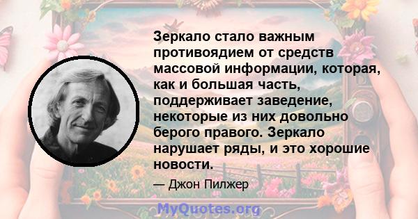 Зеркало стало важным противоядием от средств массовой информации, которая, как и большая часть, поддерживает заведение, некоторые из них довольно берого правого. Зеркало нарушает ряды, и это хорошие новости.