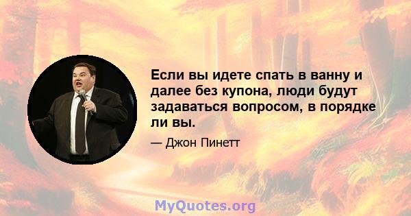 Если вы идете спать в ванну и далее без купона, люди будут задаваться вопросом, в порядке ли вы.