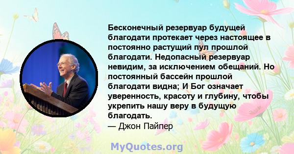 Бесконечный резервуар будущей благодати протекает через настоящее в постоянно растущий пул прошлой благодати. Недопасный резервуар невидим, за исключением обещаний. Но постоянный бассейн прошлой благодати видна; И Бог