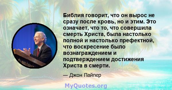 Библия говорит, что он вырос не сразу после кровь, но и этим. Это означает, что то, что совершила смерть Христа, была настолько полной и настолько префектной, что воскресение было вознаграждением и подтверждением