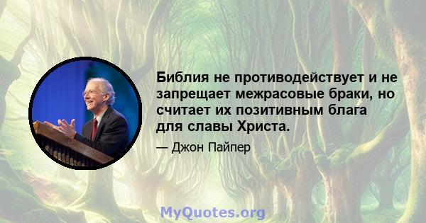 Библия не противодействует и не запрещает межрасовые браки, но считает их позитивным блага для славы Христа.