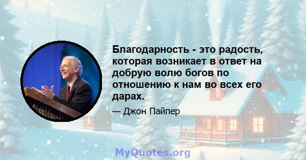 Благодарность - это радость, которая возникает в ответ на добрую волю богов по отношению к нам во всех его дарах.