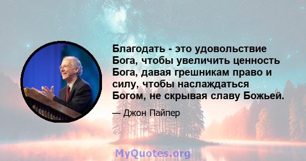 Благодать - это удовольствие Бога, чтобы увеличить ценность Бога, давая грешникам право и силу, чтобы наслаждаться Богом, не скрывая славу Божьей.