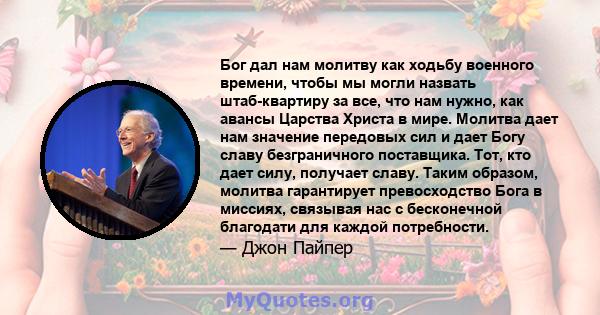 Бог дал нам молитву как ходьбу военного времени, чтобы мы могли назвать штаб-квартиру за все, что нам нужно, как авансы Царства Христа в мире. Молитва дает нам значение передовых сил и дает Богу славу безграничного