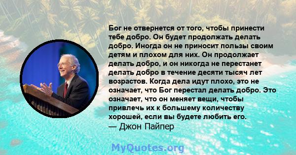 Бог не отвернется от того, чтобы принести тебе добро. Он будет продолжать делать добро. Иногда он не приносит пользы своим детям и плохом для них. Он продолжает делать добро, и он никогда не перестанет делать добро в