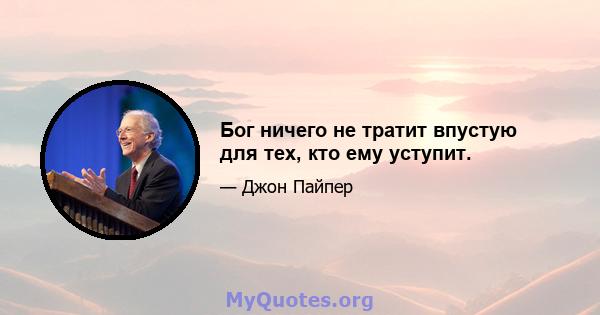 Бог ничего не тратит впустую для тех, кто ему уступит.