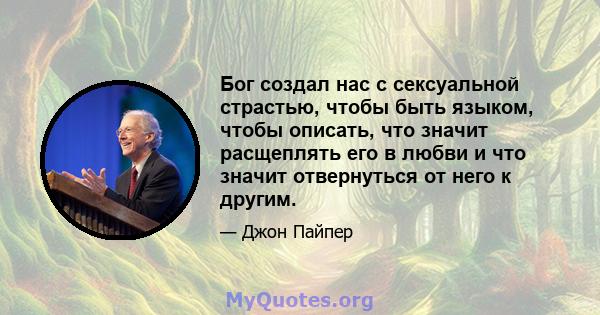 Бог создал нас с сексуальной страстью, чтобы быть языком, чтобы описать, что значит расщеплять его в любви и что значит отвернуться от него к другим.