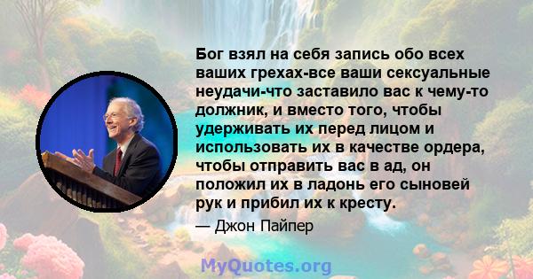 Бог взял на себя запись обо всех ваших грехах-все ваши сексуальные неудачи-что заставило вас к чему-то должник, и вместо того, чтобы удерживать их перед лицом и использовать их в качестве ордера, чтобы отправить вас в