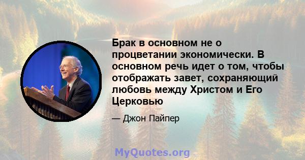 Брак в основном не о процветании экономически. В основном речь идет о том, чтобы отображать завет, сохраняющий любовь между Христом и Его Церковью