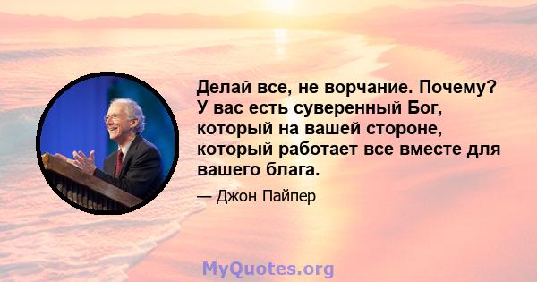 Делай все, не ворчание. Почему? У вас есть суверенный Бог, который на вашей стороне, который работает все вместе для вашего блага.