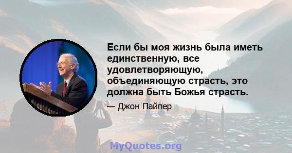 Если бы моя жизнь была иметь единственную, все удовлетворяющую, объединяющую страсть, это должна быть Божья страсть.