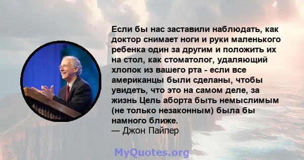 Если бы нас заставили наблюдать, как доктор снимает ноги и руки маленького ребенка один за другим и положить их на стол, как стоматолог, удаляющий хлопок из вашего рта - если все американцы были сделаны, чтобы увидеть,