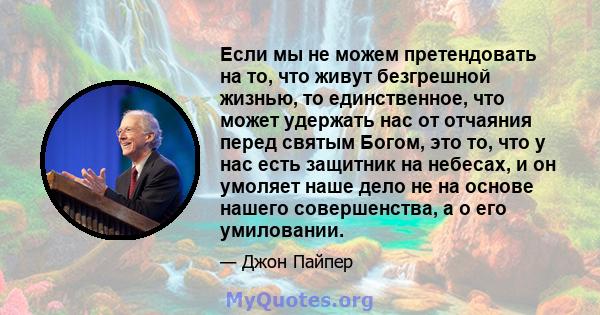 Если мы не можем претендовать на то, что живут безгрешной жизнью, то единственное, что может удержать нас от отчаяния перед святым Богом, это то, что у нас есть защитник на небесах, и он умоляет наше дело не на основе