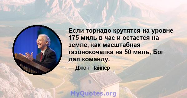 Если торнадо крутятся на уровне 175 миль в час и остается на земле, как масштабная газонокочалка на 50 миль, Бог дал команду.