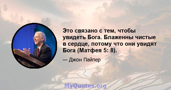 Это связано с тем, чтобы увидеть Бога. Блаженны чистые в сердце, потому что они увидят Бога (Матфея 5: 8).