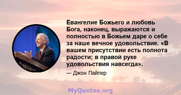 Евангелие Божьего и любовь Бога, наконец, выражаются и полностью в Божьем даре о себе за наше вечное удовольствие. «В вашем присутствии есть полнота радости; в правой руке удовольствия навсегда».