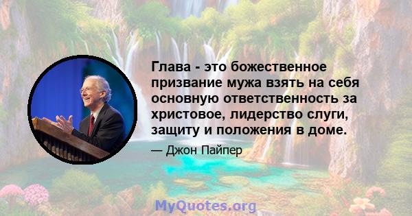 Глава - это божественное призвание мужа взять на себя основную ответственность за христовое, лидерство слуги, защиту и положения в доме.