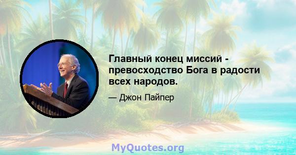 Главный конец миссий - превосходство Бога в радости всех народов.