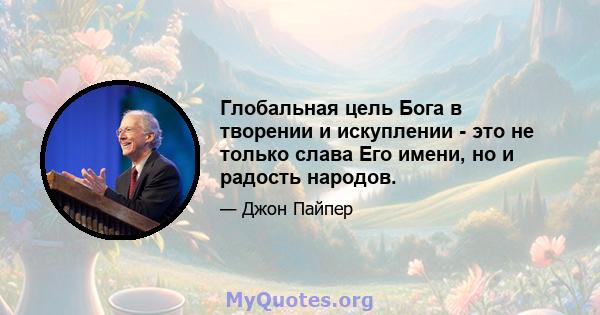 Глобальная цель Бога в творении и искуплении - это не только слава Его имени, но и радость народов.