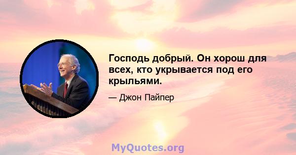 Господь добрый. Он хорош для всех, кто укрывается под его крыльями.