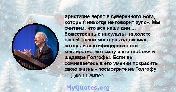 Христиане верят в суверенного Бога, который никогда не говорит «упс». Мы считаем, что все наши дни ... божественные инсульты на холсте нашей жизни мастера -художника, который сертифицировал его мастерство, его силу и