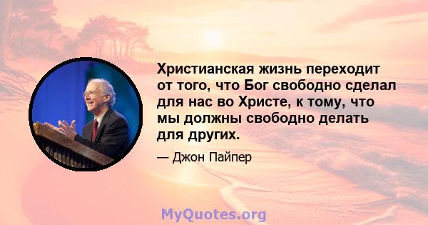 Христианская жизнь переходит от того, что Бог свободно сделал для нас во Христе, к тому, что мы должны свободно делать для других.