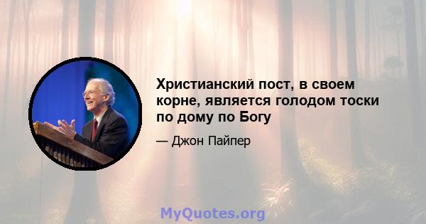 Христианский пост, в своем корне, является голодом тоски по дому по Богу