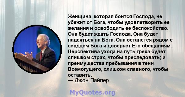 Женщина, которая боится Господа, не убежит от Бога, чтобы удовлетворить ее желания и освободить ее беспокойство. Она будет ждать Господа. Она будет надеяться на Бога. Она останется рядом с сердцем Бога и доверяет Его