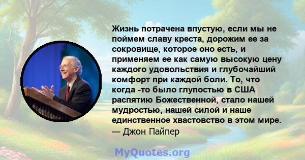 Жизнь потрачена впустую, если мы не поймем славу креста, дорожим ее за сокровище, которое оно есть, и применяем ее как самую высокую цену каждого удовольствия и глубочайший комфорт при каждой боли. То, что когда -то