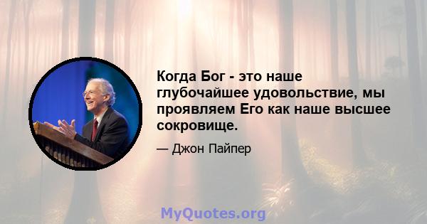 Когда Бог - это наше глубочайшее удовольствие, мы проявляем Его как наше высшее сокровище.