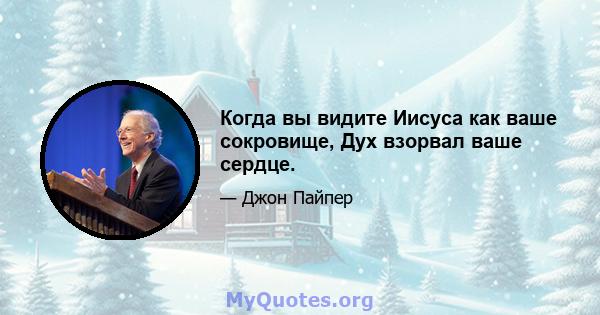 Когда вы видите Иисуса как ваше сокровище, Дух взорвал ваше сердце.