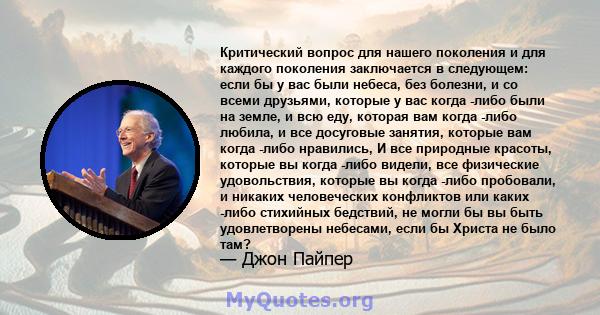 Критический вопрос для нашего поколения и для каждого поколения заключается в следующем: если бы у вас были небеса, без болезни, и со всеми друзьями, которые у вас когда -либо были на земле, и всю еду, которая вам когда 