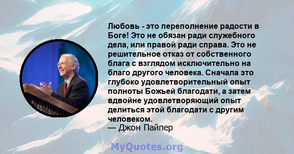 Любовь - это переполнение радости в Боге! Это не обязан ради служебного дела, или правой ради справа. Это не решительное отказ от собственного блага с взглядом исключительно на благо другого человека. Сначала это