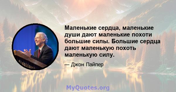 Маленькие сердца, маленькие души дают маленькие похоти большие силы. Большие сердца дают маленькую похоть маленькую силу.