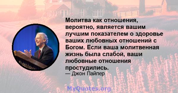 Молитва как отношения, вероятно, является вашим лучшим показателем о здоровье ваших любовных отношений с Богом. Если ваша молитвенная жизнь была слабой, ваши любовные отношения простудились.